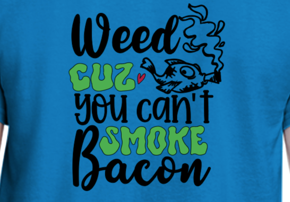 Weed Cuz You Can't Smoke Bacon