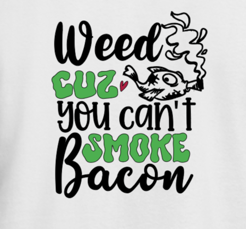 Weed Cuz You Can't Smoke Bacon